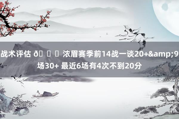 战术评估 👀浓眉赛季前14战一谈20+&9场30+ 最近6场有4次不到20分