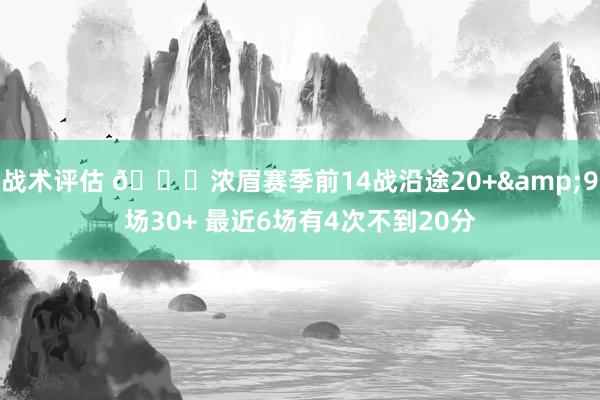 战术评估 👀浓眉赛季前14战沿途20+&9场30+ 最近6场有4次不到20分