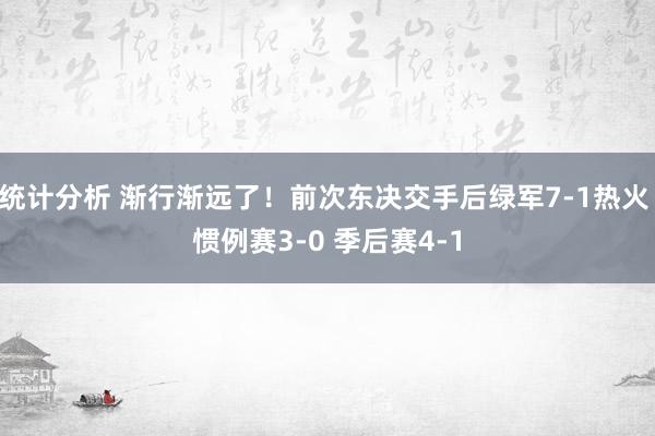 统计分析 渐行渐远了！前次东决交手后绿军7-1热火 惯例赛3-0 季后赛4-1