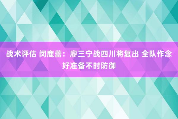 战术评估 闵鹿蕾：廖三宁战四川将复出 全队作念好准备不时防御