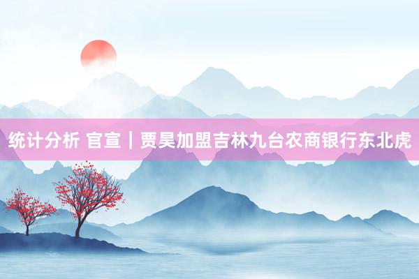 统计分析 官宣｜贾昊加盟吉林九台农商银行东北虎