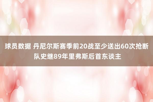 球员数据 丹尼尔斯赛季前20战至少送出60次抢断 队史继89年里弗斯后首东谈主