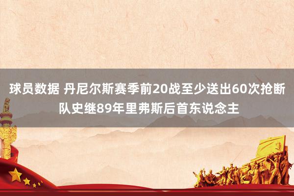 球员数据 丹尼尔斯赛季前20战至少送出60次抢断 队史继89年里弗斯后首东说念主