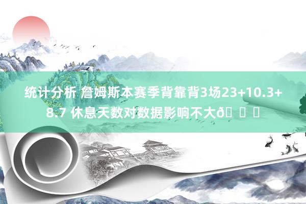 统计分析 詹姆斯本赛季背靠背3场23+10.3+8.7 休息天数对数据影响不大😐