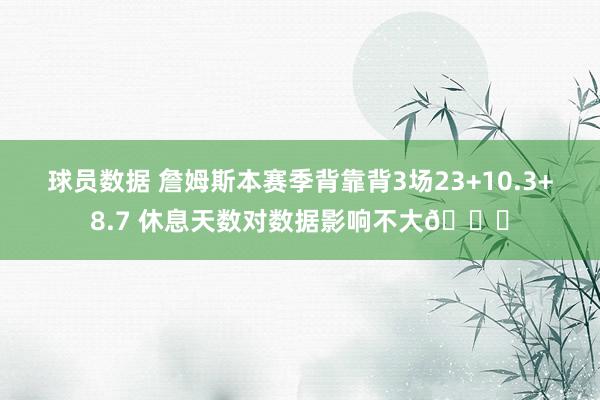 球员数据 詹姆斯本赛季背靠背3场23+10.3+8.7 休息天数对数据影响不大😐