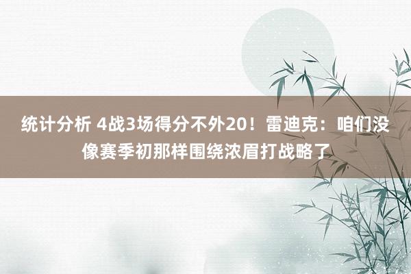 统计分析 4战3场得分不外20！雷迪克：咱们没像赛季初那样围绕浓眉打战略了