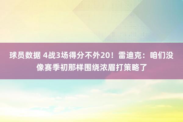 球员数据 4战3场得分不外20！雷迪克：咱们没像赛季初那样围绕浓眉打策略了