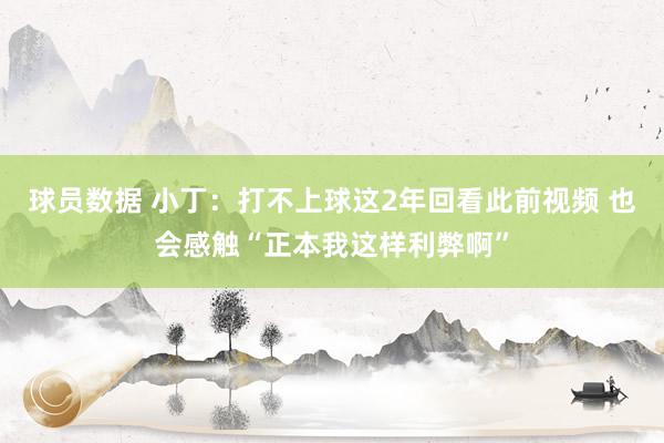 球员数据 小丁：打不上球这2年回看此前视频 也会感触“正本我这样利弊啊”