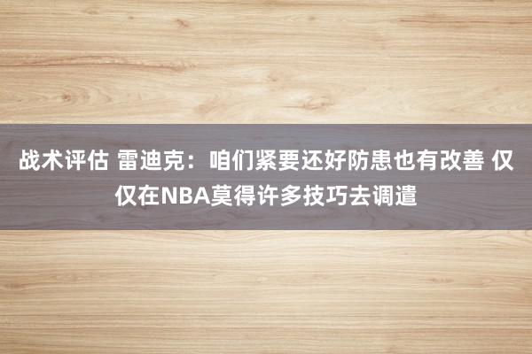 战术评估 雷迪克：咱们紧要还好防患也有改善 仅仅在NBA莫得许多技巧去调遣