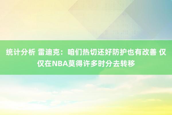 统计分析 雷迪克：咱们热切还好防护也有改善 仅仅在NBA莫得许多时分去转移