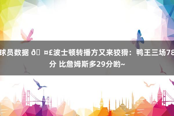 球员数据 🤣波士顿转播方又来狡猾：鸭王三场78分 比詹姆斯多29分哟~