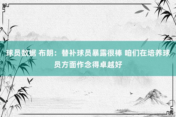 球员数据 布朗：替补球员暴露很棒 咱们在培养球员方面作念得卓越好