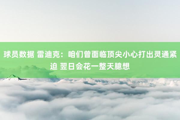 球员数据 雷迪克：咱们曾面临顶尖小心打出灵通紧迫 翌日会花一整天臆想