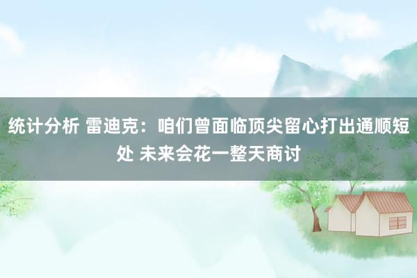 统计分析 雷迪克：咱们曾面临顶尖留心打出通顺短处 未来会花一整天商讨