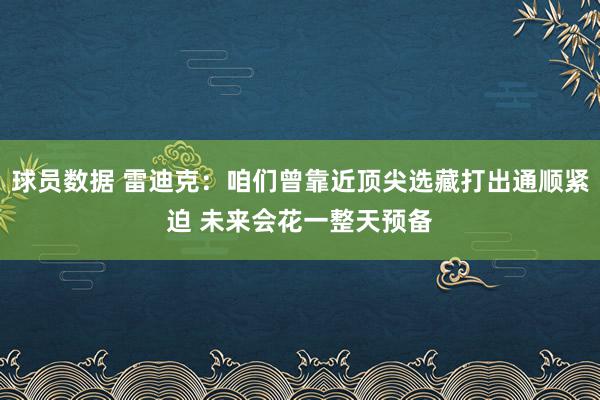 球员数据 雷迪克：咱们曾靠近顶尖选藏打出通顺紧迫 未来会花一整天预备