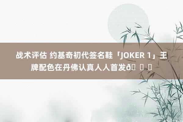 战术评估 约基奇初代签名鞋「JOKER 1」王牌配色在丹佛认真人人首发🎉