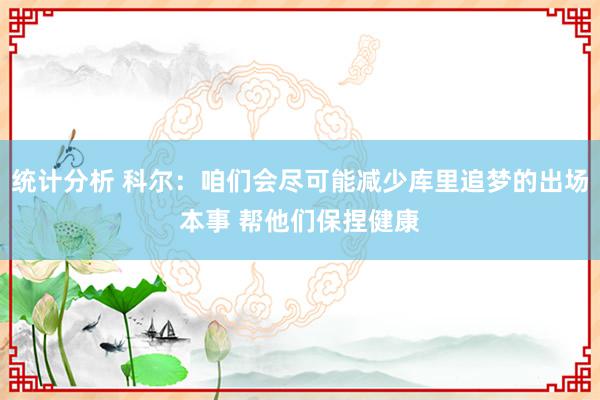 统计分析 科尔：咱们会尽可能减少库里追梦的出场本事 帮他们保捏健康