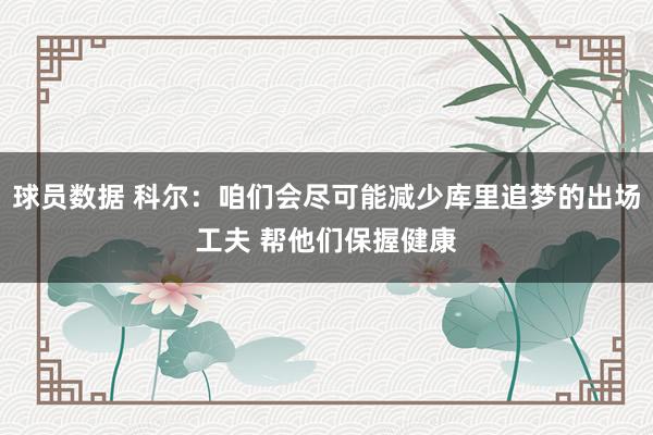 球员数据 科尔：咱们会尽可能减少库里追梦的出场工夫 帮他们保握健康