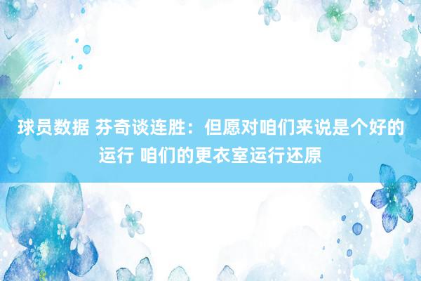 球员数据 芬奇谈连胜：但愿对咱们来说是个好的运行 咱们的更衣室运行还原