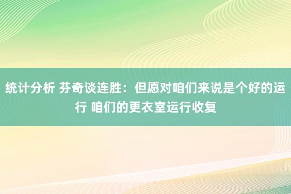 统计分析 芬奇谈连胜：但愿对咱们来说是个好的运行 咱们的更衣室运行收复