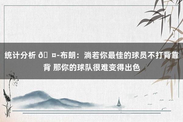 统计分析 🤭布朗：淌若你最佳的球员不打背靠背 那你的球队很难变得出色