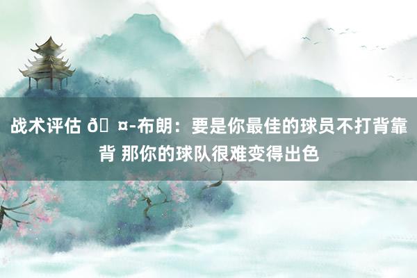 战术评估 🤭布朗：要是你最佳的球员不打背靠背 那你的球队很难变得出色