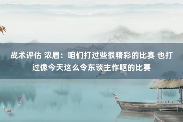 战术评估 浓眉：咱们打过些很精彩的比赛 也打过像今天这么令东谈主作呕的比赛