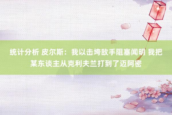 统计分析 皮尔斯：我以击垮敌手阻塞闻明 我把某东谈主从克利夫兰打到了迈阿密