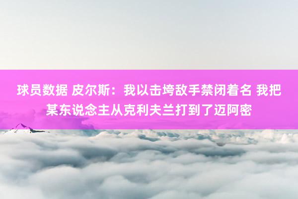 球员数据 皮尔斯：我以击垮敌手禁闭着名 我把某东说念主从克利夫兰打到了迈阿密