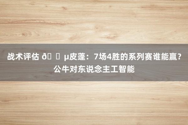 战术评估 😵皮蓬：7场4胜的系列赛谁能赢？公牛对东说念主工智能