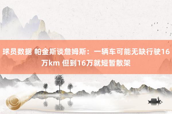 球员数据 帕金斯谈詹姆斯：一辆车可能无缺行驶16万km 但到16万就短暂散架