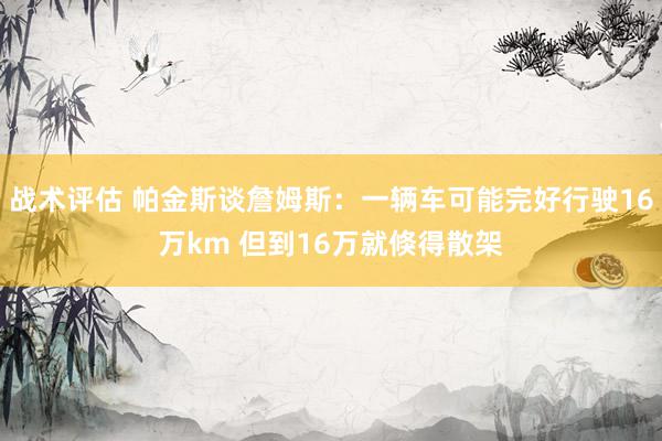 战术评估 帕金斯谈詹姆斯：一辆车可能完好行驶16万km 但到16万就倏得散架