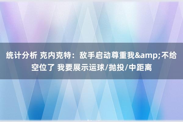 统计分析 克内克特：敌手启动尊重我&不给空位了 我要展示运球/抛投/中距离