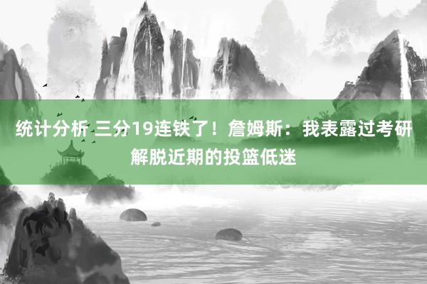 统计分析 三分19连铁了！詹姆斯：我表露过考研解脱近期的投篮低迷