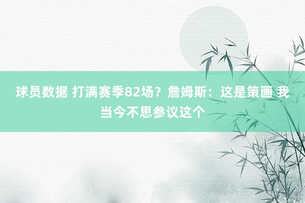 球员数据 打满赛季82场？詹姆斯：这是策画 我当今不思参议这个