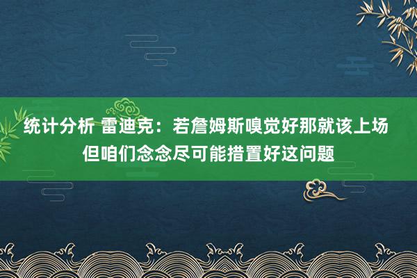 统计分析 雷迪克：若詹姆斯嗅觉好那就该上场 但咱们念念尽可能措置好这问题