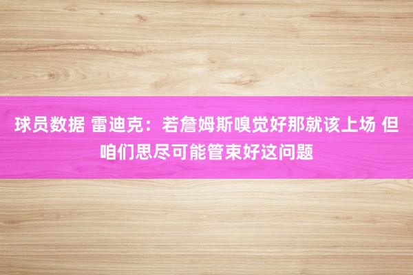 球员数据 雷迪克：若詹姆斯嗅觉好那就该上场 但咱们思尽可能管束好这问题