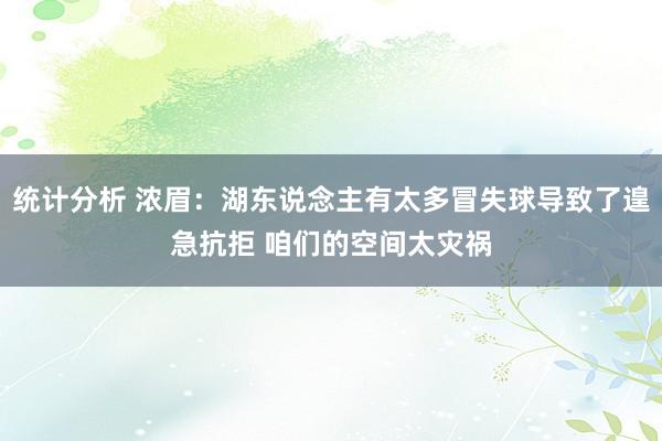 统计分析 浓眉：湖东说念主有太多冒失球导致了遑急抗拒 咱们的空间太灾祸