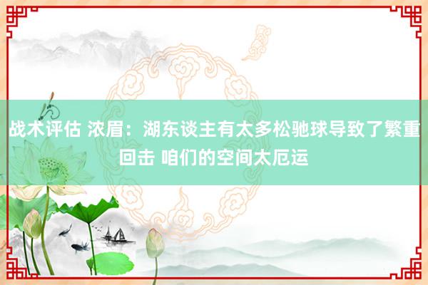 战术评估 浓眉：湖东谈主有太多松驰球导致了繁重回击 咱们的空间太厄运