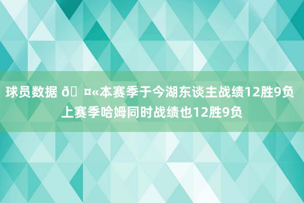 球员数据 🤫本赛季于今湖东谈主战绩12胜9负 上赛季哈姆同时战绩也12胜9负