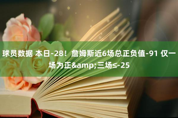 球员数据 本日-28！詹姆斯近6场总正负值-91 仅一场为正&三场≤-25