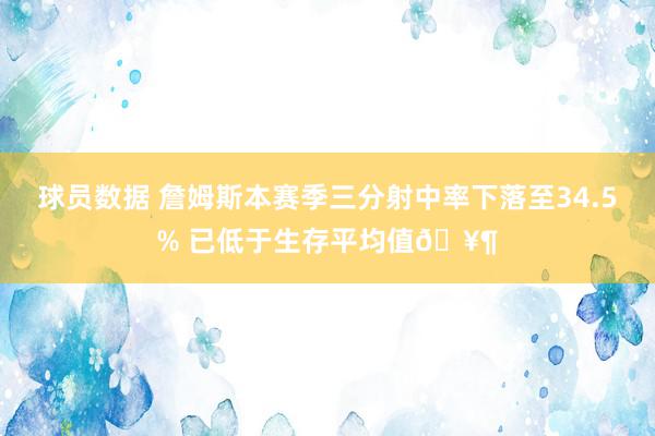 球员数据 詹姆斯本赛季三分射中率下落至34.5% 已低于生存平均值🥶