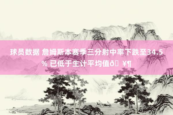 球员数据 詹姆斯本赛季三分射中率下跌至34.5% 已低于生计平均值🥶