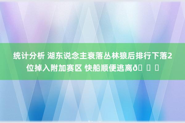 统计分析 湖东说念主衰落丛林狼后排行下落2位掉入附加赛区 快船顺便逃离😋