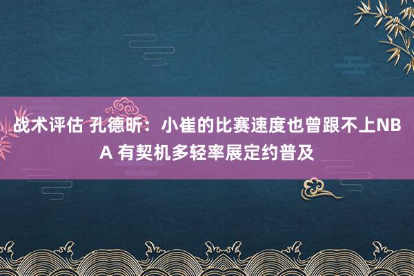 战术评估 孔德昕：小崔的比赛速度也曾跟不上NBA 有契机多轻率展定约普及