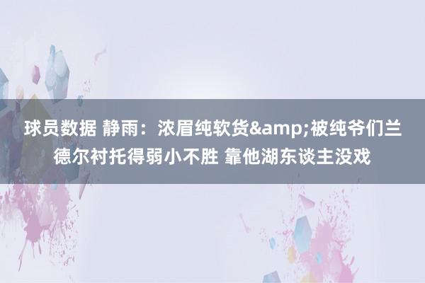 球员数据 静雨：浓眉纯软货&被纯爷们兰德尔衬托得弱小不胜 靠他湖东谈主没戏