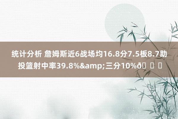 统计分析 詹姆斯近6战场均16.8分7.5板8.7助 投篮射中率39.8%&三分10%👀