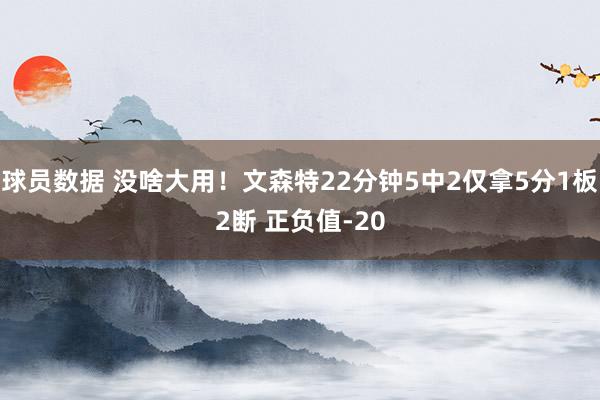 球员数据 没啥大用！文森特22分钟5中2仅拿5分1板2断 正负值-20