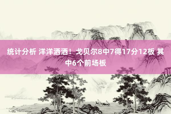 统计分析 洋洋洒洒！戈贝尔8中7得17分12板 其中6个前场板