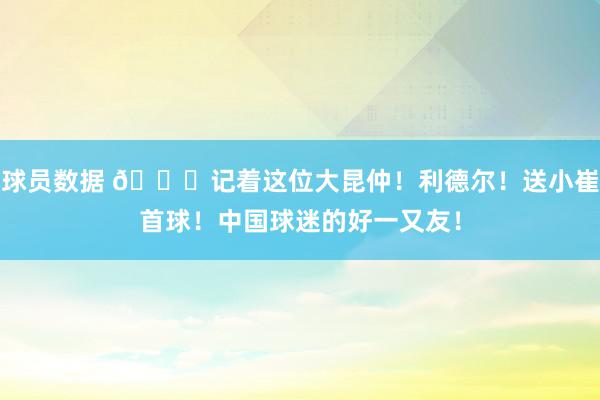 球员数据 😁记着这位大昆仲！利德尔！送小崔首球！中国球迷的好一又友！